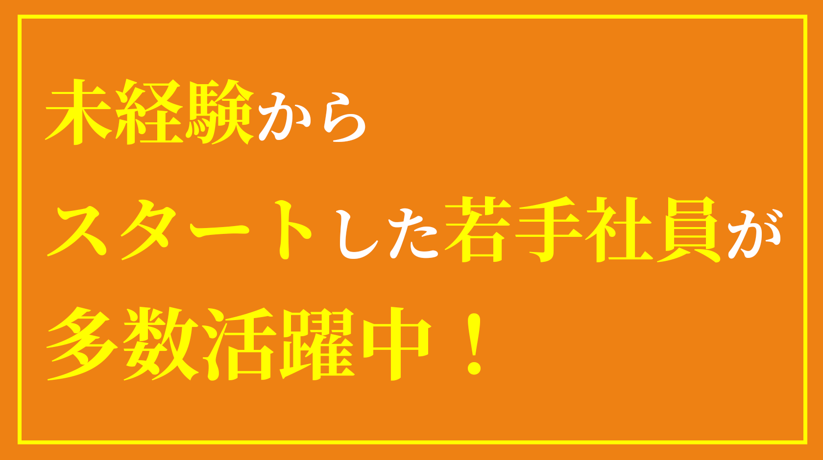 未経験からスタートした若手社員が多数活躍中！