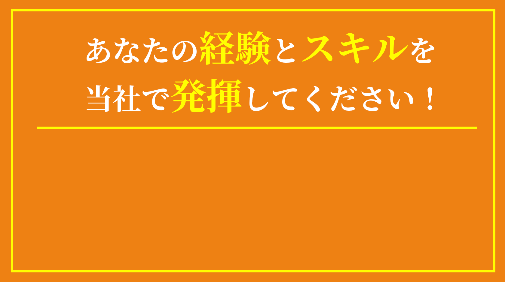 あなたの経験とスキルを当社で発揮してください！